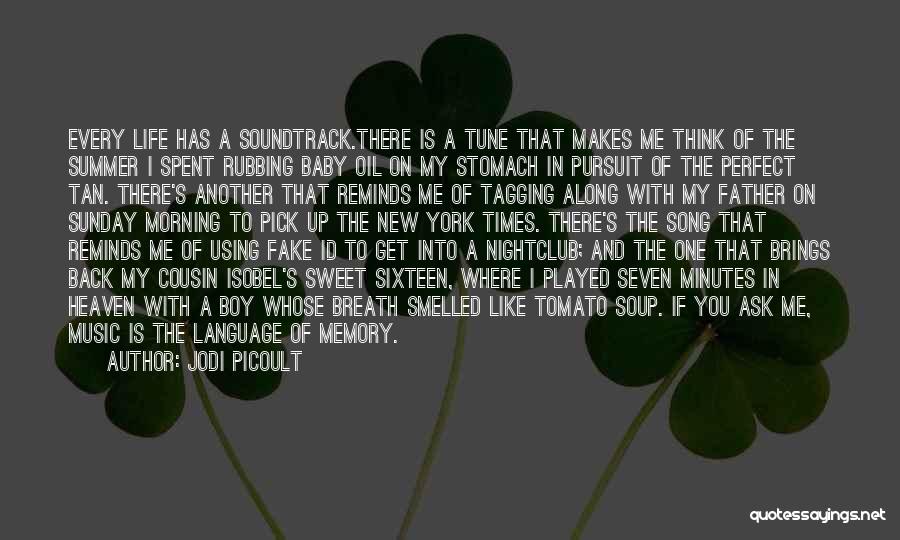 Jodi Picoult Quotes: Every Life Has A Soundtrack.there Is A Tune That Makes Me Think Of The Summer I Spent Rubbing Baby Oil