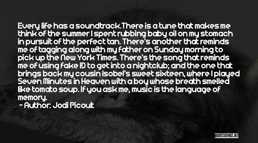 Jodi Picoult Quotes: Every Life Has A Soundtrack.there Is A Tune That Makes Me Think Of The Summer I Spent Rubbing Baby Oil