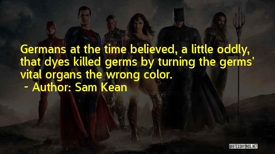 Sam Kean Quotes: Germans At The Time Believed, A Little Oddly, That Dyes Killed Germs By Turning The Germs' Vital Organs The Wrong