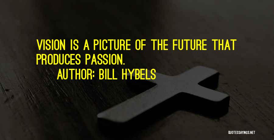 Bill Hybels Quotes: Vision Is A Picture Of The Future That Produces Passion.