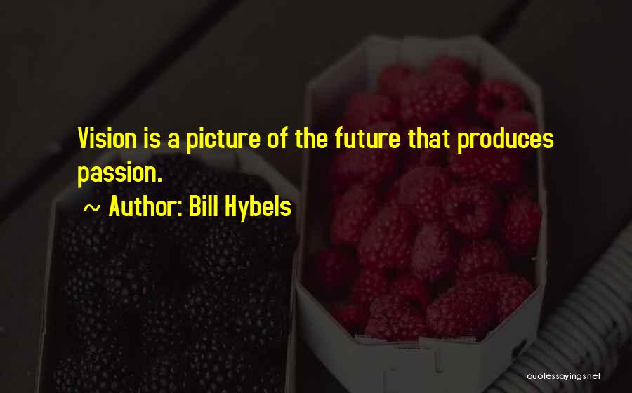 Bill Hybels Quotes: Vision Is A Picture Of The Future That Produces Passion.