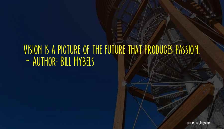 Bill Hybels Quotes: Vision Is A Picture Of The Future That Produces Passion.