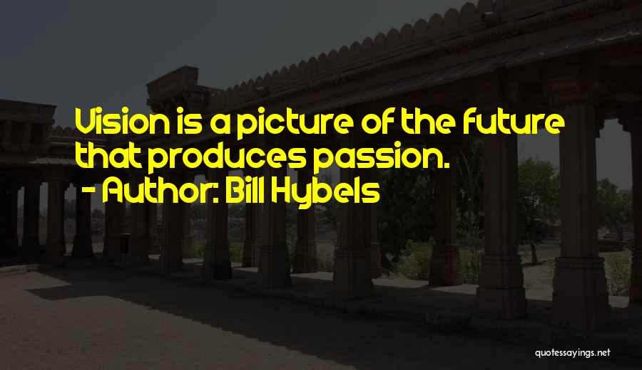 Bill Hybels Quotes: Vision Is A Picture Of The Future That Produces Passion.