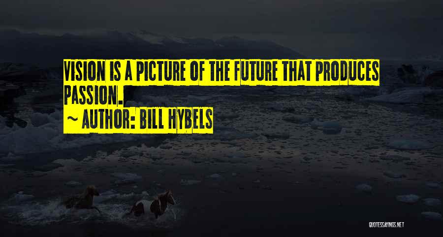 Bill Hybels Quotes: Vision Is A Picture Of The Future That Produces Passion.