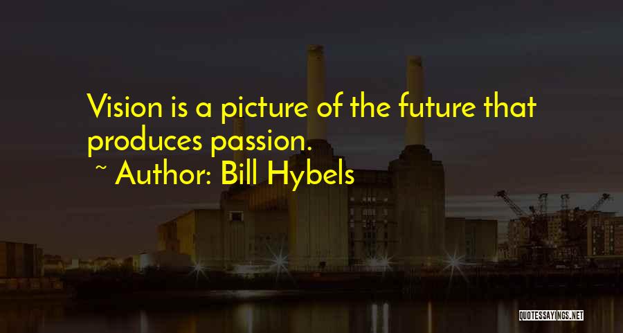 Bill Hybels Quotes: Vision Is A Picture Of The Future That Produces Passion.