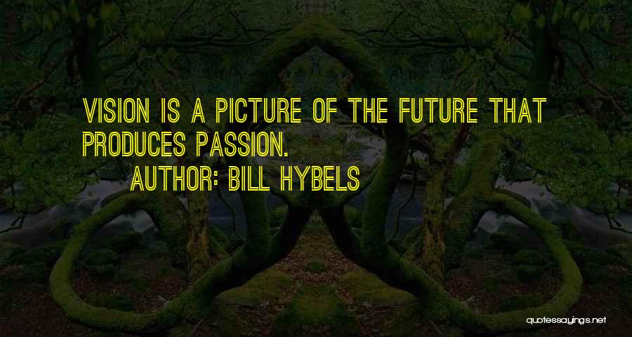 Bill Hybels Quotes: Vision Is A Picture Of The Future That Produces Passion.