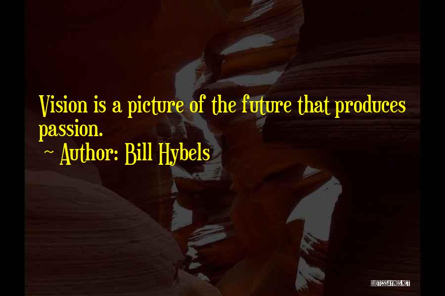 Bill Hybels Quotes: Vision Is A Picture Of The Future That Produces Passion.