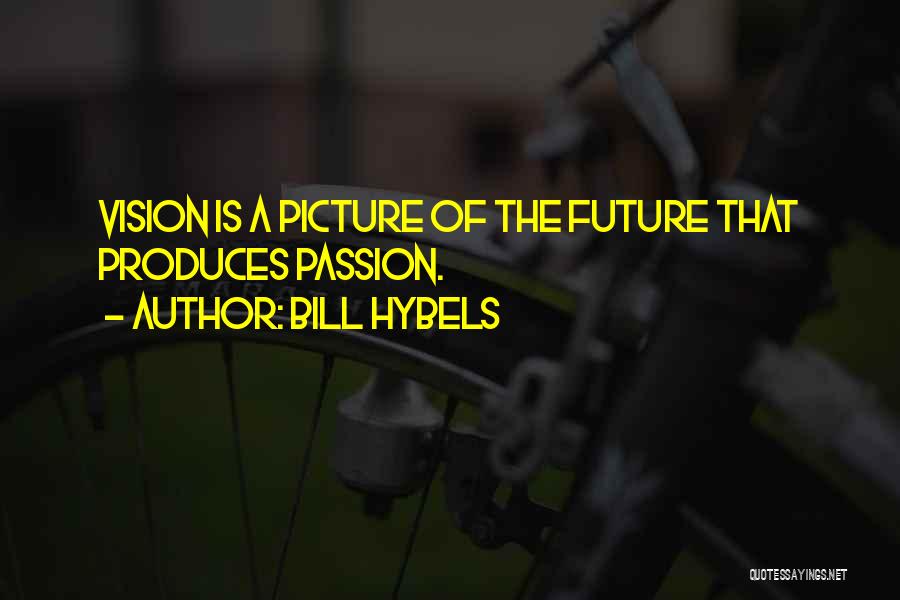 Bill Hybels Quotes: Vision Is A Picture Of The Future That Produces Passion.