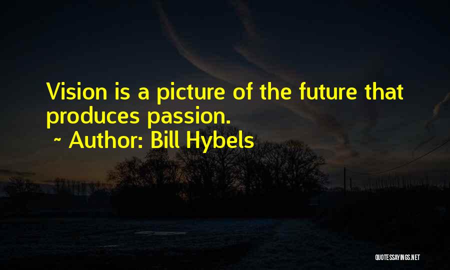 Bill Hybels Quotes: Vision Is A Picture Of The Future That Produces Passion.