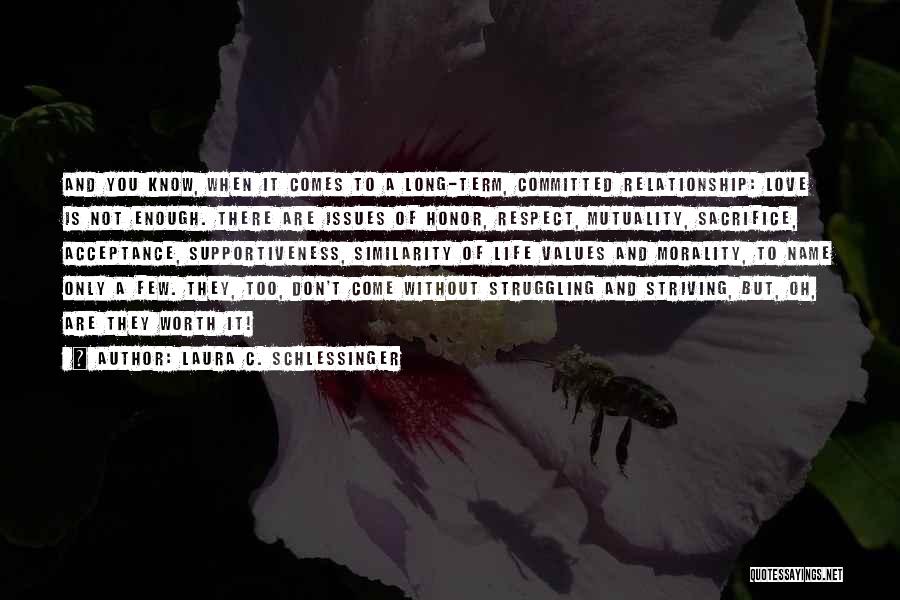 Laura C. Schlessinger Quotes: And You Know, When It Comes To A Long-term, Committed Relationship: Love Is Not Enough. There Are Issues Of Honor,