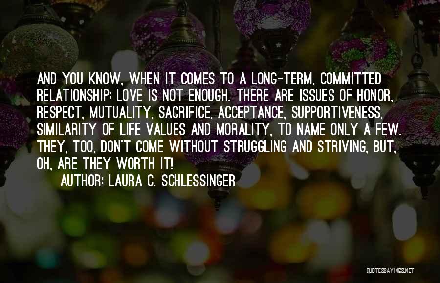 Laura C. Schlessinger Quotes: And You Know, When It Comes To A Long-term, Committed Relationship: Love Is Not Enough. There Are Issues Of Honor,
