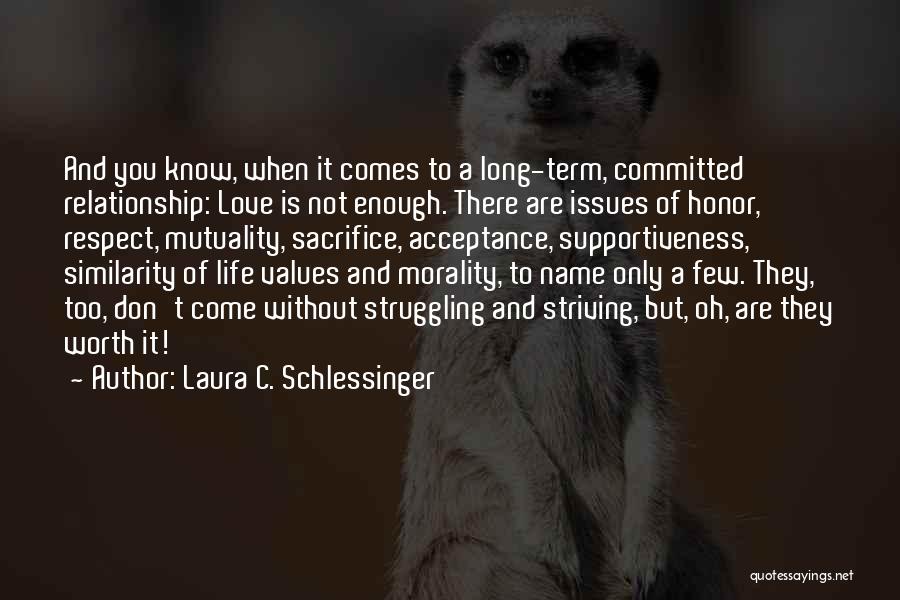 Laura C. Schlessinger Quotes: And You Know, When It Comes To A Long-term, Committed Relationship: Love Is Not Enough. There Are Issues Of Honor,