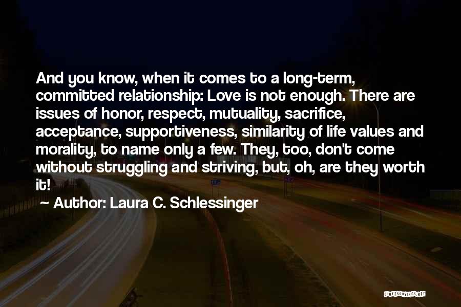 Laura C. Schlessinger Quotes: And You Know, When It Comes To A Long-term, Committed Relationship: Love Is Not Enough. There Are Issues Of Honor,