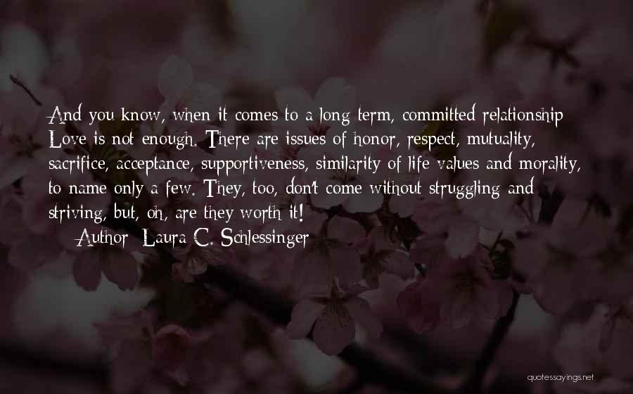 Laura C. Schlessinger Quotes: And You Know, When It Comes To A Long-term, Committed Relationship: Love Is Not Enough. There Are Issues Of Honor,