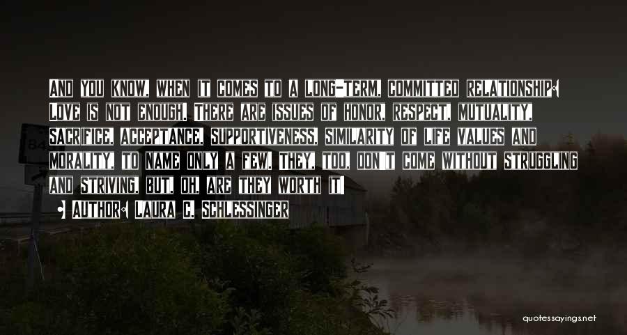 Laura C. Schlessinger Quotes: And You Know, When It Comes To A Long-term, Committed Relationship: Love Is Not Enough. There Are Issues Of Honor,