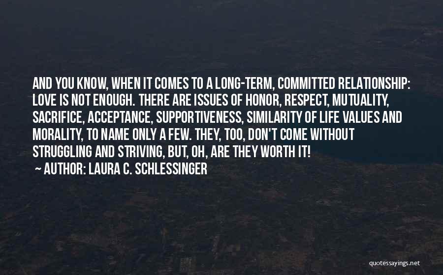 Laura C. Schlessinger Quotes: And You Know, When It Comes To A Long-term, Committed Relationship: Love Is Not Enough. There Are Issues Of Honor,