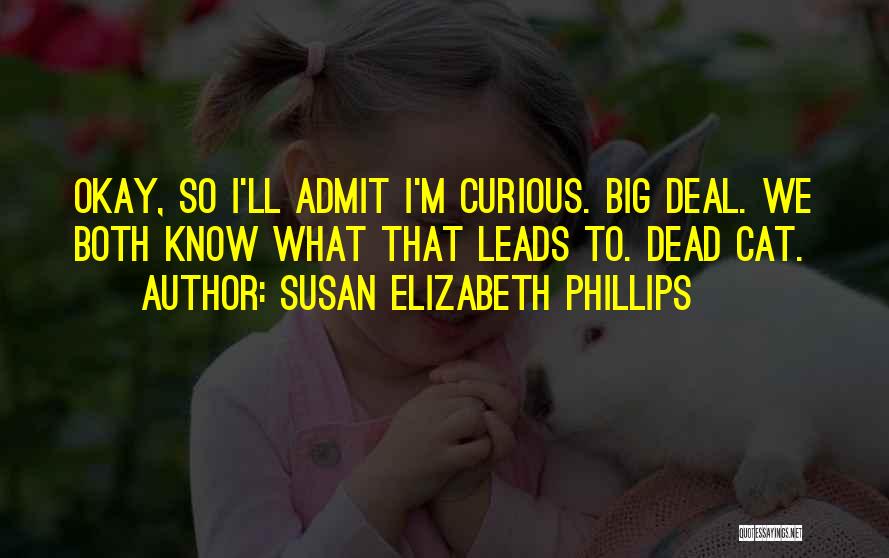 Susan Elizabeth Phillips Quotes: Okay, So I'll Admit I'm Curious. Big Deal. We Both Know What That Leads To. Dead Cat.