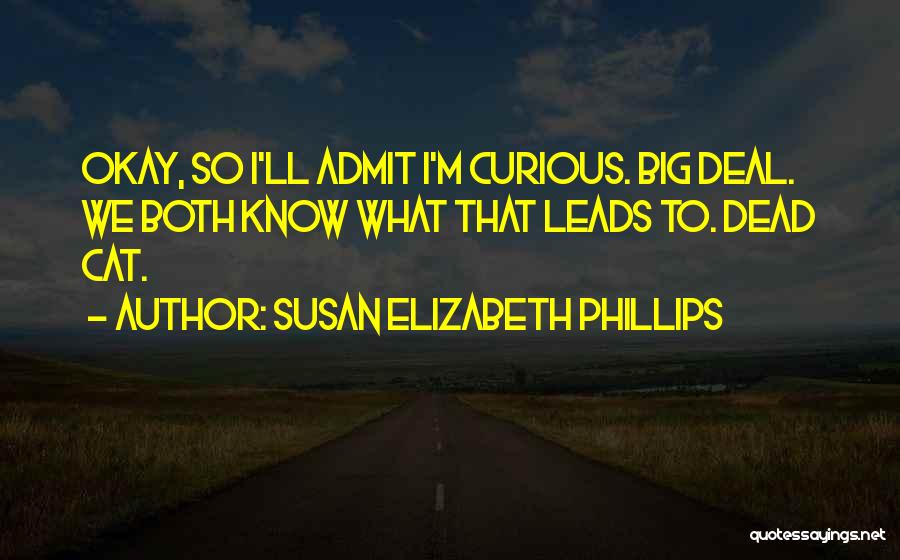 Susan Elizabeth Phillips Quotes: Okay, So I'll Admit I'm Curious. Big Deal. We Both Know What That Leads To. Dead Cat.