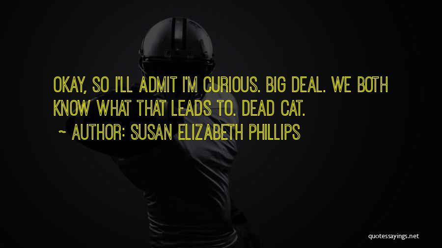 Susan Elizabeth Phillips Quotes: Okay, So I'll Admit I'm Curious. Big Deal. We Both Know What That Leads To. Dead Cat.
