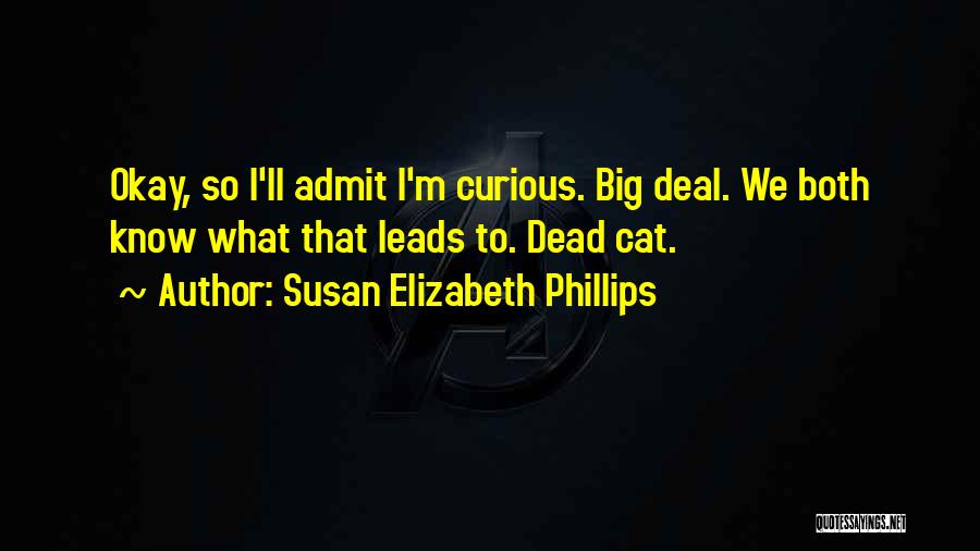 Susan Elizabeth Phillips Quotes: Okay, So I'll Admit I'm Curious. Big Deal. We Both Know What That Leads To. Dead Cat.