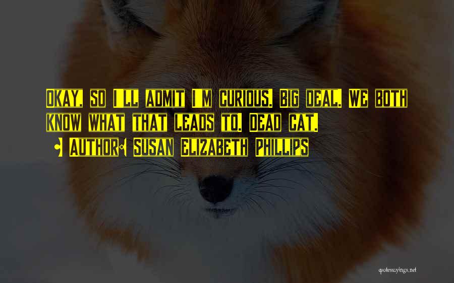 Susan Elizabeth Phillips Quotes: Okay, So I'll Admit I'm Curious. Big Deal. We Both Know What That Leads To. Dead Cat.