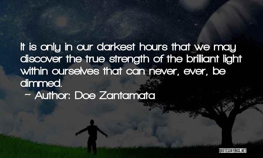 Doe Zantamata Quotes: It Is Only In Our Darkest Hours That We May Discover The True Strength Of The Brilliant Light Within Ourselves