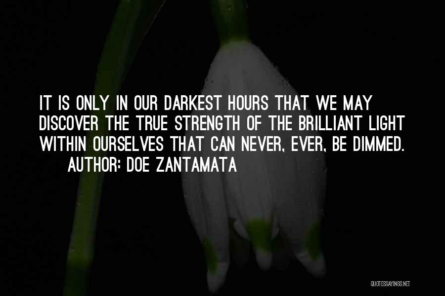 Doe Zantamata Quotes: It Is Only In Our Darkest Hours That We May Discover The True Strength Of The Brilliant Light Within Ourselves