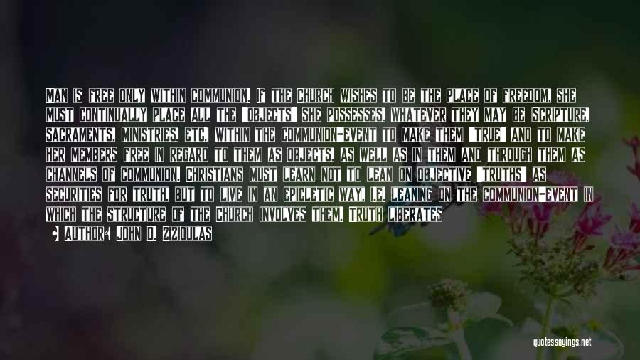 John D. Zizioulas Quotes: Man Is Free Only Within Communion. If The Church Wishes To Be The Place Of Freedom, She Must Continually Place