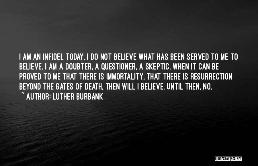 Luther Burbank Quotes: I Am An Infidel Today. I Do Not Believe What Has Been Served To Me To Believe. I Am A
