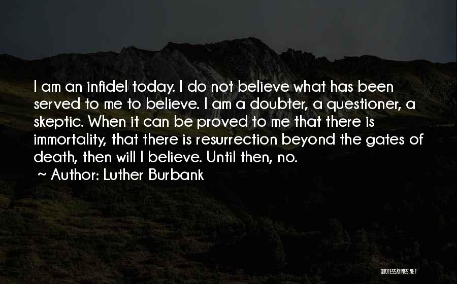Luther Burbank Quotes: I Am An Infidel Today. I Do Not Believe What Has Been Served To Me To Believe. I Am A