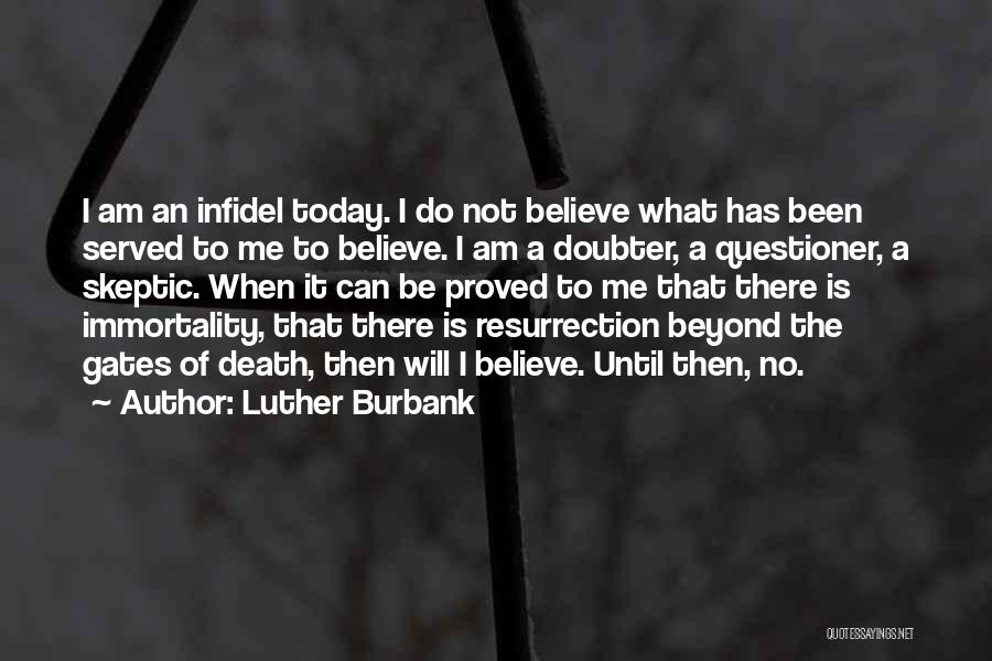 Luther Burbank Quotes: I Am An Infidel Today. I Do Not Believe What Has Been Served To Me To Believe. I Am A