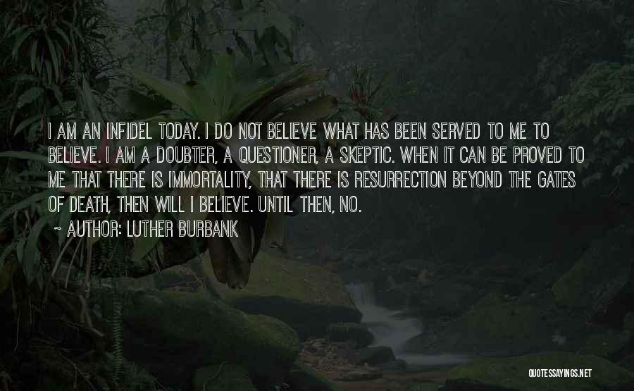 Luther Burbank Quotes: I Am An Infidel Today. I Do Not Believe What Has Been Served To Me To Believe. I Am A