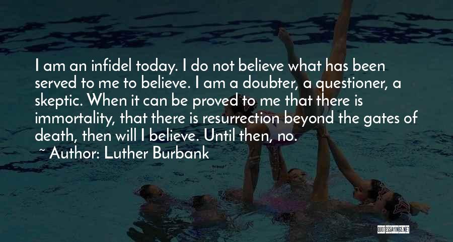 Luther Burbank Quotes: I Am An Infidel Today. I Do Not Believe What Has Been Served To Me To Believe. I Am A