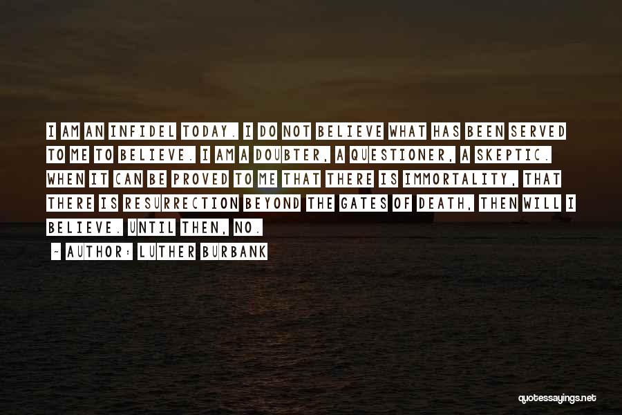 Luther Burbank Quotes: I Am An Infidel Today. I Do Not Believe What Has Been Served To Me To Believe. I Am A