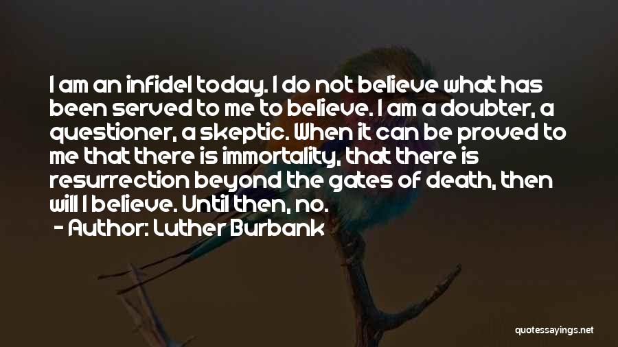 Luther Burbank Quotes: I Am An Infidel Today. I Do Not Believe What Has Been Served To Me To Believe. I Am A