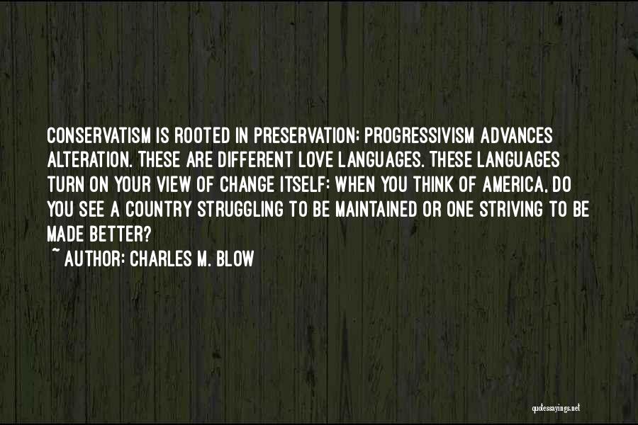 Charles M. Blow Quotes: Conservatism Is Rooted In Preservation; Progressivism Advances Alteration. These Are Different Love Languages. These Languages Turn On Your View Of