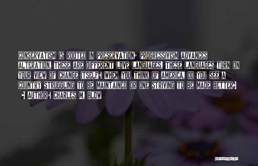 Charles M. Blow Quotes: Conservatism Is Rooted In Preservation; Progressivism Advances Alteration. These Are Different Love Languages. These Languages Turn On Your View Of