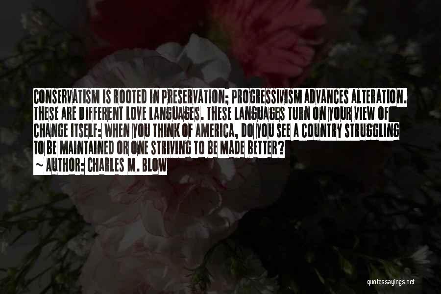 Charles M. Blow Quotes: Conservatism Is Rooted In Preservation; Progressivism Advances Alteration. These Are Different Love Languages. These Languages Turn On Your View Of