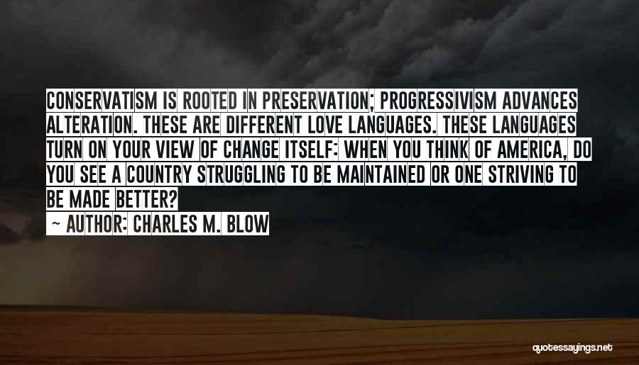 Charles M. Blow Quotes: Conservatism Is Rooted In Preservation; Progressivism Advances Alteration. These Are Different Love Languages. These Languages Turn On Your View Of