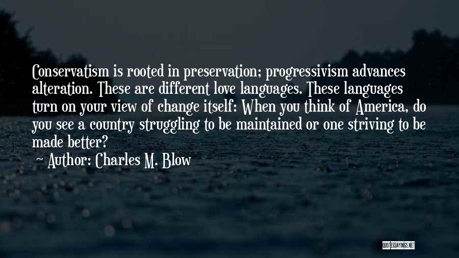 Charles M. Blow Quotes: Conservatism Is Rooted In Preservation; Progressivism Advances Alteration. These Are Different Love Languages. These Languages Turn On Your View Of