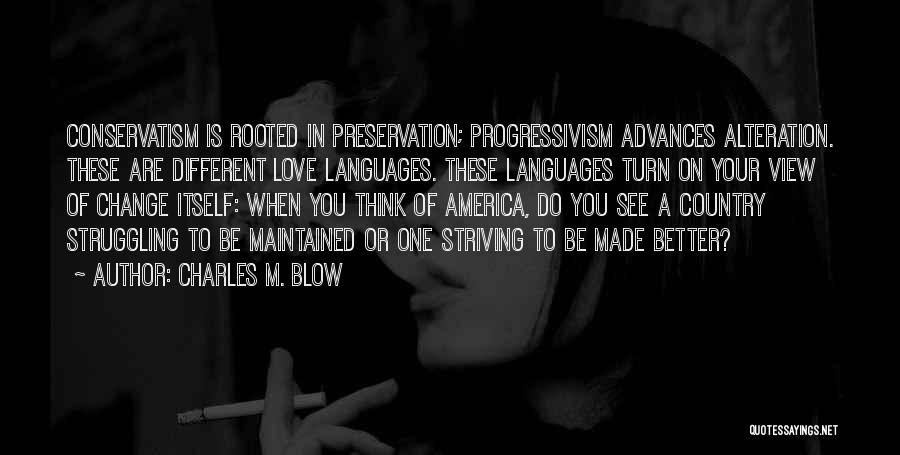 Charles M. Blow Quotes: Conservatism Is Rooted In Preservation; Progressivism Advances Alteration. These Are Different Love Languages. These Languages Turn On Your View Of