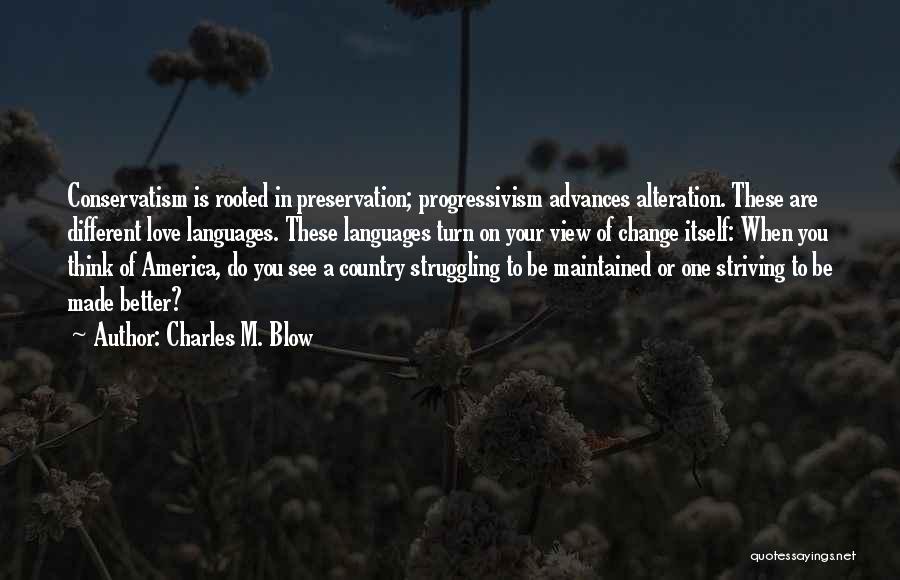 Charles M. Blow Quotes: Conservatism Is Rooted In Preservation; Progressivism Advances Alteration. These Are Different Love Languages. These Languages Turn On Your View Of