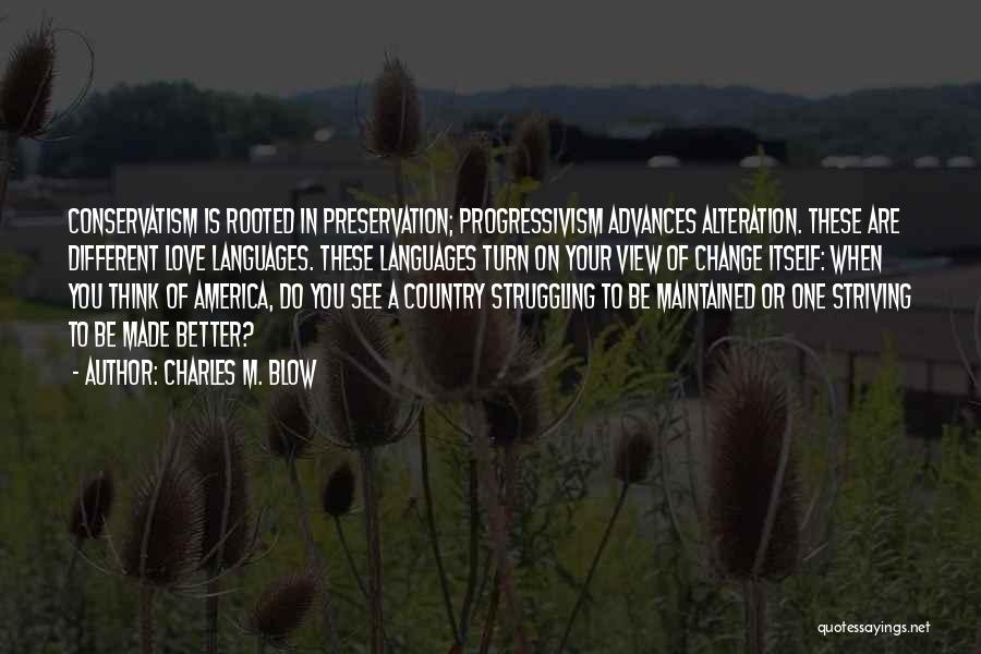 Charles M. Blow Quotes: Conservatism Is Rooted In Preservation; Progressivism Advances Alteration. These Are Different Love Languages. These Languages Turn On Your View Of