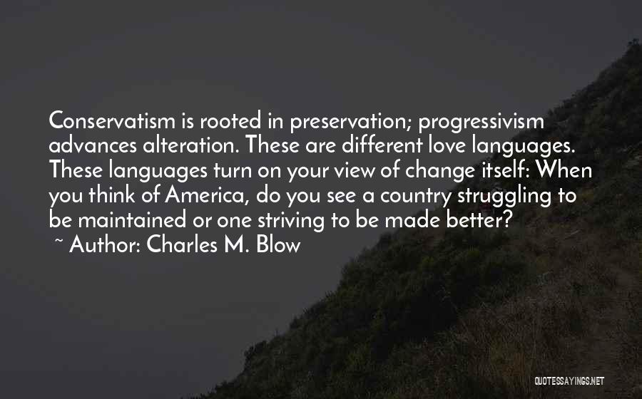 Charles M. Blow Quotes: Conservatism Is Rooted In Preservation; Progressivism Advances Alteration. These Are Different Love Languages. These Languages Turn On Your View Of