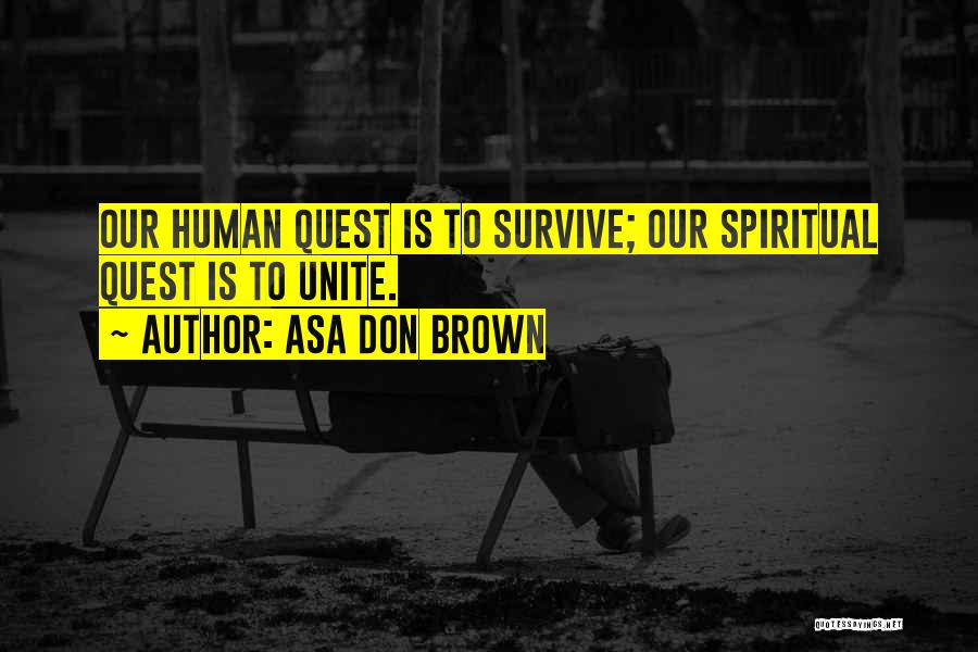 Asa Don Brown Quotes: Our Human Quest Is To Survive; Our Spiritual Quest Is To Unite.