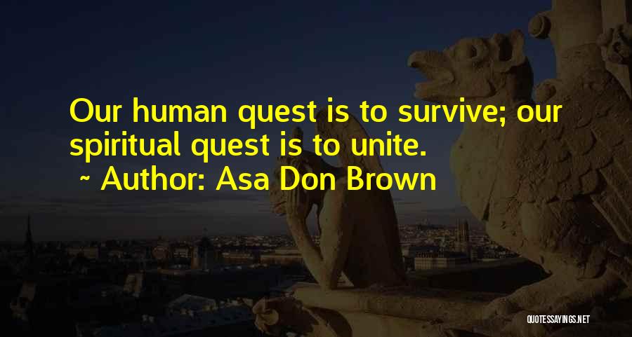 Asa Don Brown Quotes: Our Human Quest Is To Survive; Our Spiritual Quest Is To Unite.