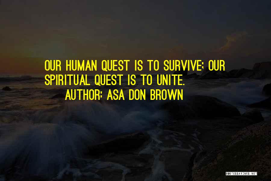 Asa Don Brown Quotes: Our Human Quest Is To Survive; Our Spiritual Quest Is To Unite.