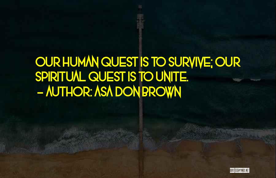 Asa Don Brown Quotes: Our Human Quest Is To Survive; Our Spiritual Quest Is To Unite.