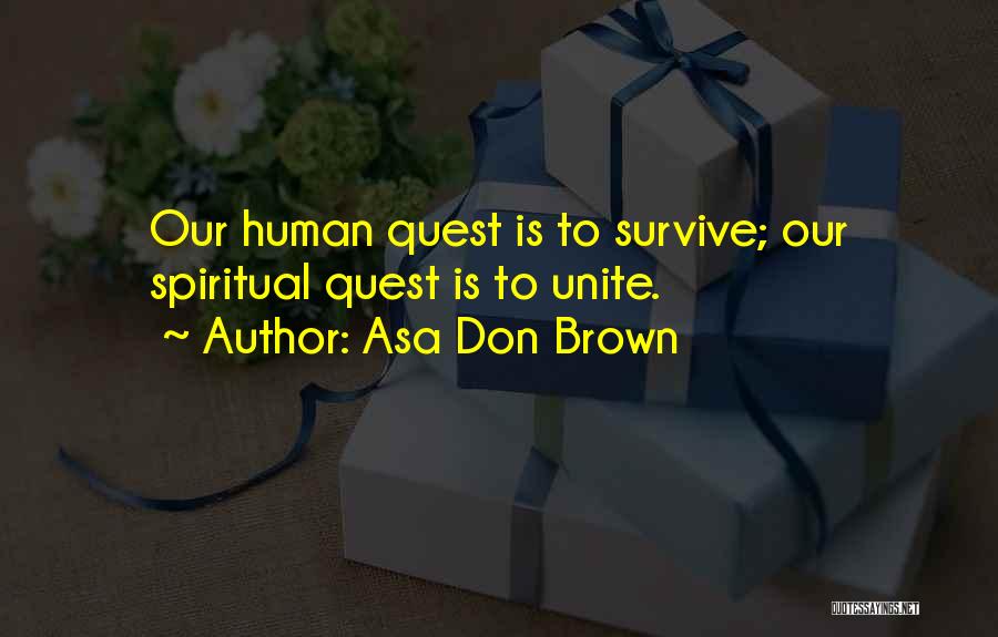 Asa Don Brown Quotes: Our Human Quest Is To Survive; Our Spiritual Quest Is To Unite.