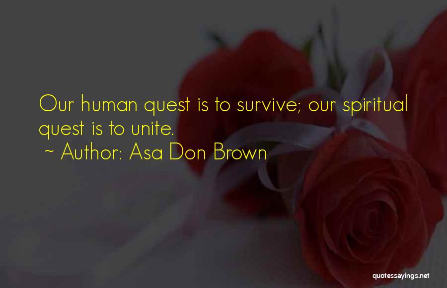 Asa Don Brown Quotes: Our Human Quest Is To Survive; Our Spiritual Quest Is To Unite.